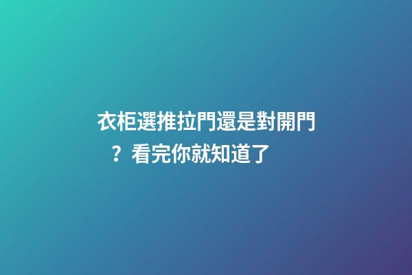 衣柜選推拉門還是對開門？看完你就知道了